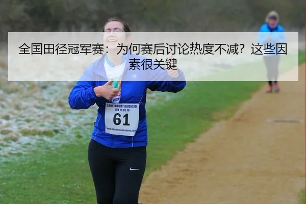 全国田径冠军赛：为何赛后讨论热度不减？这些因素很关键 - leyu