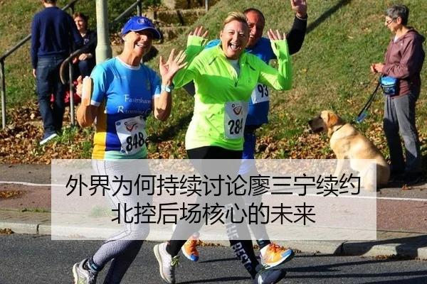外界为何持续讨论廖三宁续约 北控后场核心的未来 - leyu